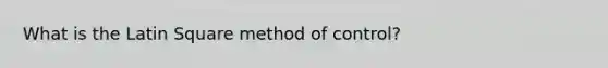 What is the Latin Square method of control?