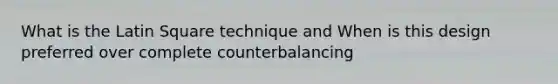 What is the Latin Square technique and When is this design preferred over complete counterbalancing