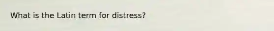 What is the Latin term for distress?