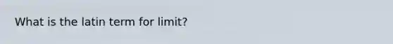 What is the latin term for limit?