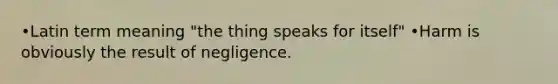 •Latin term meaning "the thing speaks for itself" •Harm is obviously the result of negligence.