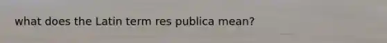 what does the Latin term res publica mean?