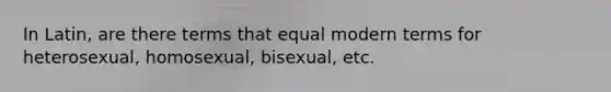 In Latin, are there terms that equal modern terms for heterosexual, homosexual, bisexual, etc.