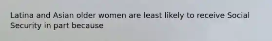 Latina and Asian older women are least likely to receive Social Security in part because