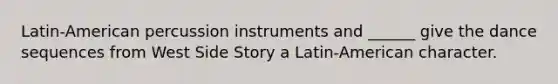 Latin-American percussion instruments and ______ give the dance sequences from West Side Story a Latin-American character.