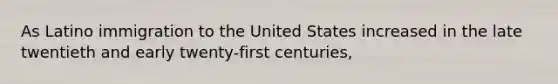 As Latino immigration to the United States increased in the late twentieth and early twenty-first centuries,