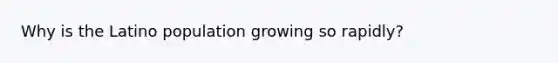 Why is the Latino population growing so rapidly?