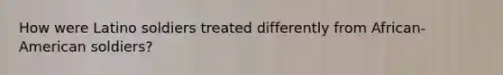 How were Latino soldiers treated differently from African-American soldiers?