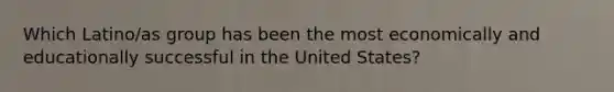 Which Latino/as group has been the most economically and educationally successful in the United States?