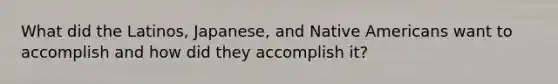 What did the Latinos, Japanese, and Native Americans want to accomplish and how did they accomplish it?