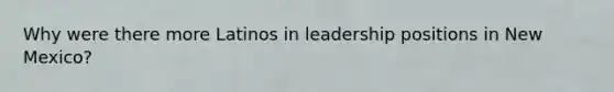 Why were there more Latinos in leadership positions in New Mexico?