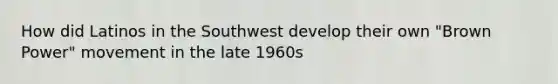 How did Latinos in the Southwest develop their own "Brown Power" movement in the late 1960s