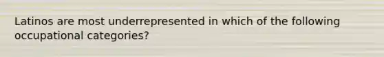 Latinos are most underrepresented in which of the following occupational categories?