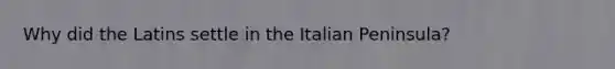 Why did the Latins settle in the Italian Peninsula?