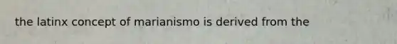 the latinx concept of marianismo is derived from the