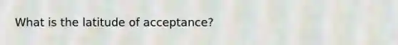 What is the latitude of acceptance?