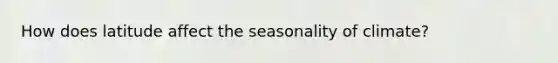 How does latitude affect the seasonality of climate?