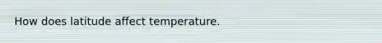 How does latitude affect temperature.