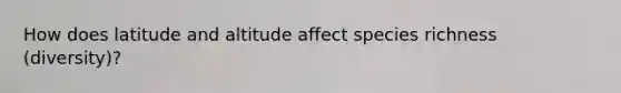 How does latitude and altitude affect species richness (diversity)?