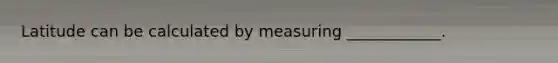 Latitude can be calculated by measuring ____________.