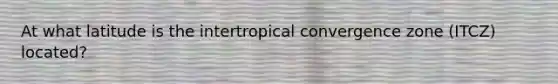 At what latitude is the intertropical convergence zone (ITCZ) located?