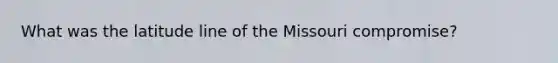 What was the latitude line of the Missouri compromise?