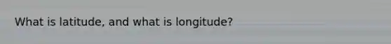 What is latitude, and what is longitude?