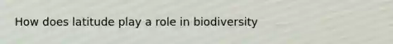 How does latitude play a role in biodiversity