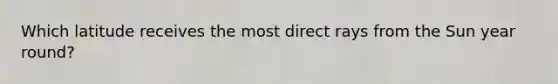 Which latitude receives the most direct rays from the Sun year round?