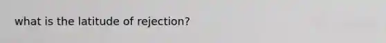 what is the latitude of rejection?