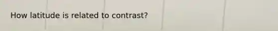 How latitude is related to contrast?