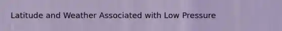 Latitude and Weather Associated with Low Pressure