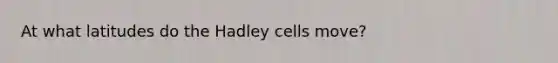 At what latitudes do the Hadley cells move?