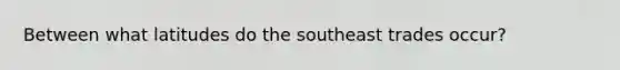 Between what latitudes do the southeast trades occur?