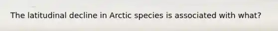 The latitudinal decline in Arctic species is associated with what?