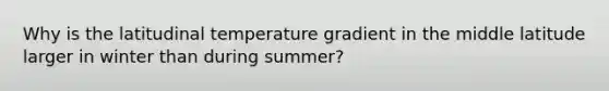 Why is the latitudinal temperature gradient in the middle latitude larger in winter than during summer?