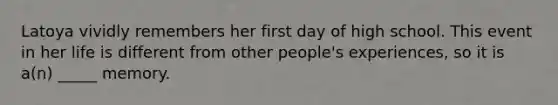 Latoya vividly remembers her first day of high school. This event in her life is different from other people's experiences, so it is a(n) _____ memory.