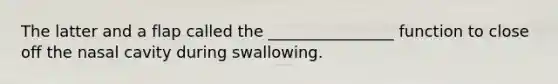 The latter and a flap called the ________________ function to close off the nasal cavity during swallowing.