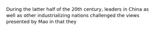 During the latter half of the 20th century, leaders in China as well as other industrializing nations challenged the views presented by Mao in that they