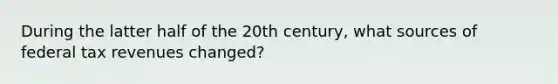 During the latter half of the 20th century, what sources of federal tax revenues changed?