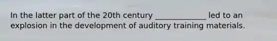 In the latter part of the 20th century _____________ led to an explosion in the development of auditory training materials.