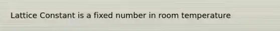 Lattice Constant is a fixed number in room temperature