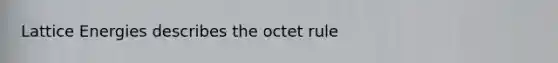 Lattice Energies describes the octet rule