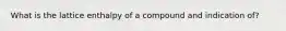 What is the lattice enthalpy of a compound and indication of?