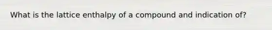 What is the lattice enthalpy of a compound and indication of?