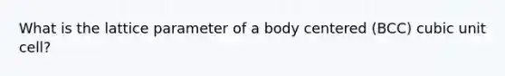 What is the lattice parameter of a body centered (BCC) cubic unit cell?