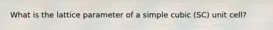 What is the lattice parameter of a simple cubic (SC) unit cell?