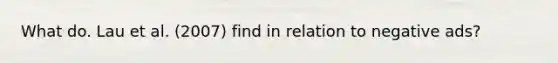 What do. Lau et al. (2007) find in relation to negative ads?
