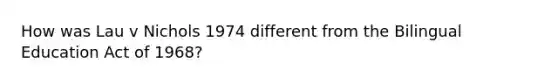 How was Lau v Nichols 1974 different from the Bilingual Education Act of 1968?