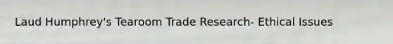 Laud Humphrey's Tearoom Trade Research- Ethical Issues